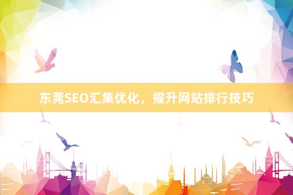 东莞SEO汇集优化，擢升网站排行技巧