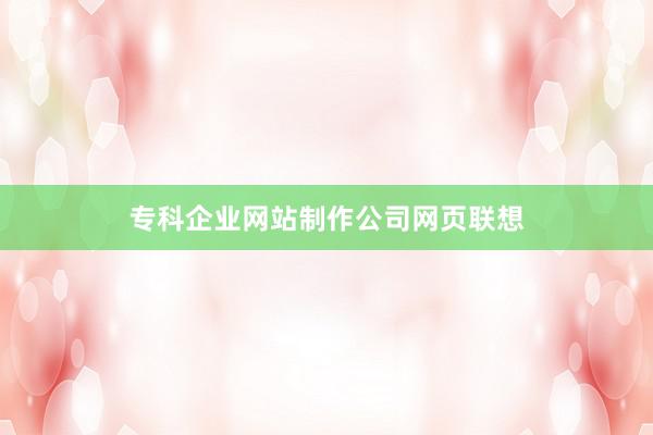 专科企业网站制作公司网页联想