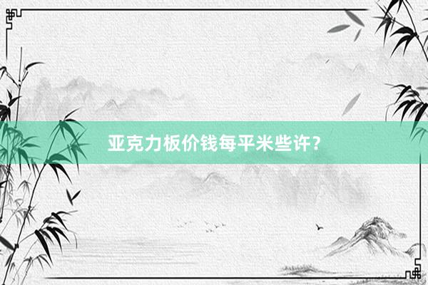 亚克力板价钱每平米些许？
