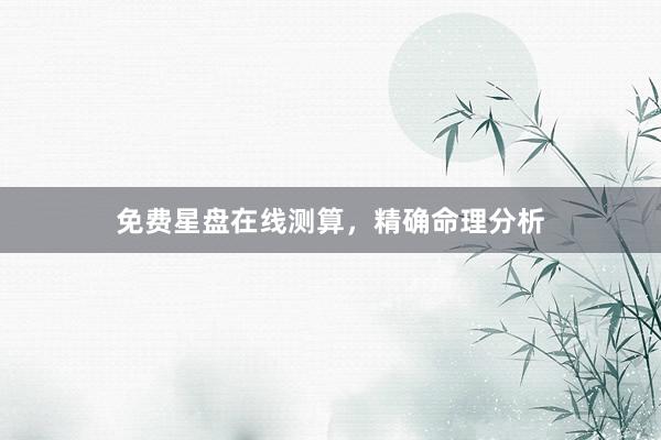 免费星盘在线测算，精确命理分析